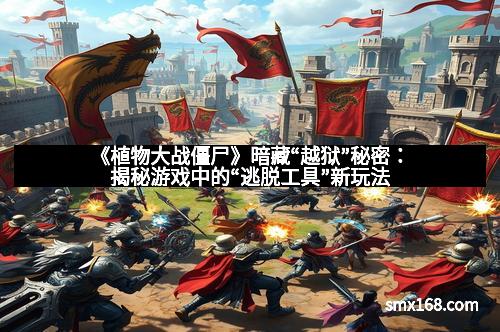 《植物大战僵尸》暗藏“越狱”秘密：揭秘游戏中的“逃脱工具”新玩法