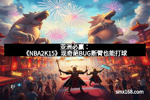亚洲必赢：《NBA2K15》现奇葩BUG断臂也能打球